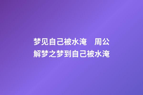 梦见自己被水淹　周公解梦之梦到自己被水淹